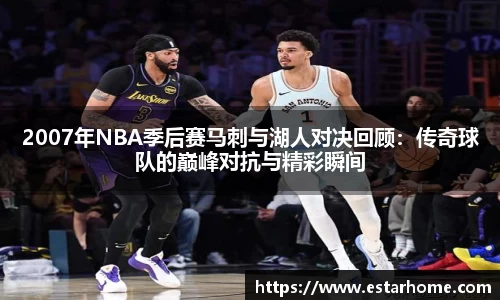 2007年NBA季后赛马刺与湖人对决回顾：传奇球队的巅峰对抗与精彩瞬间