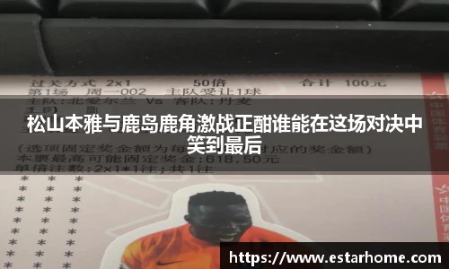 松山本雅与鹿岛鹿角激战正酣谁能在这场对决中笑到最后