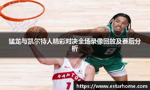 猛龙与凯尔特人精彩对决全场录像回放及赛后分析